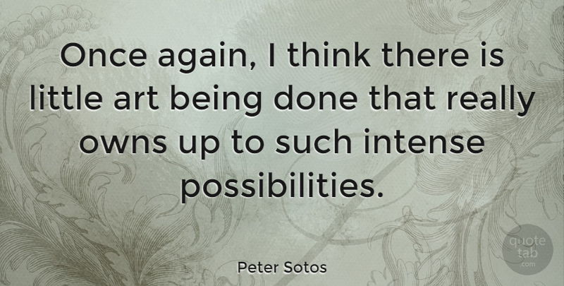 Peter Sotos Quote About Art, Thinking, Done: Once Again I Think There...