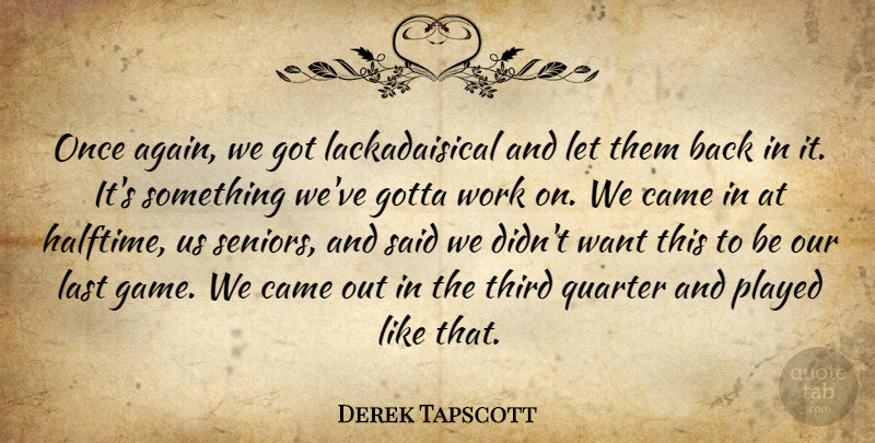 Derek Tapscott Quote About Came, Gotta, Last, Played, Quarter: Once Again We Got Lackadaisical...