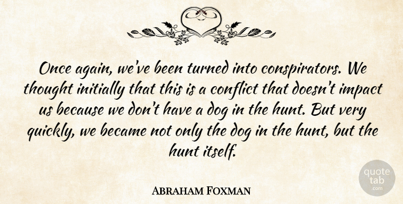 Abraham Foxman Quote About Became, Conflict, Dog, Hunt, Impact: Once Again Weve Been Turned...