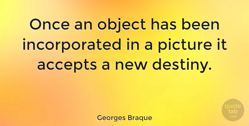 Georges Braque Quote About Art, Destiny, Accepting: Once An Object Has Been...
