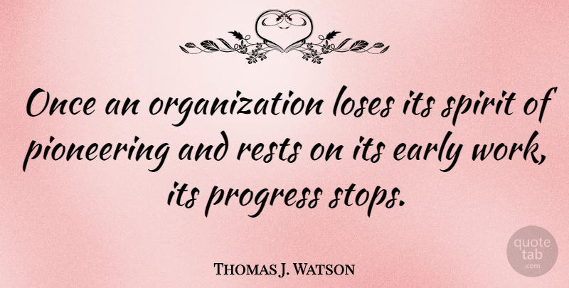 Thomas J. Watson Quote About Organization, Progress, Spirit: Once An Organization Loses Its...