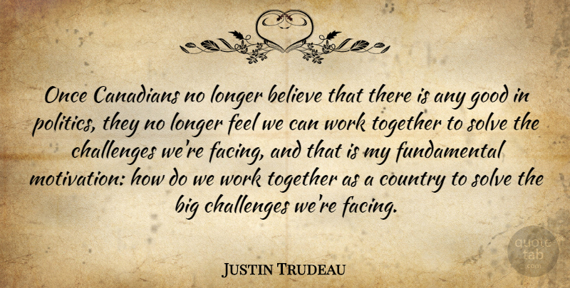 Justin Trudeau Quote About Believe, Canadians, Challenges, Country, Good: Once Canadians No Longer Believe...