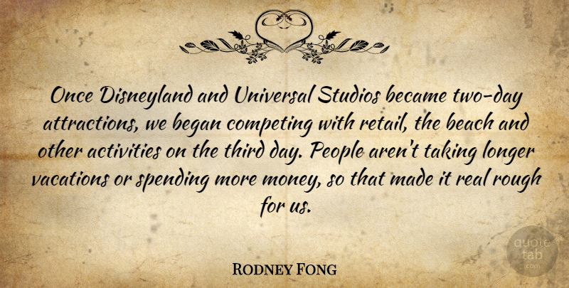 Rodney Fong Quote About Activities, Beach, Became, Began, Competing: Once Disneyland And Universal Studios...