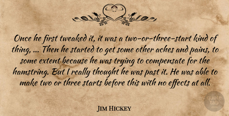 Jim Hickey Quote About Aches, Compensate, Effects, Extent, Past: Once He First Tweaked It...
