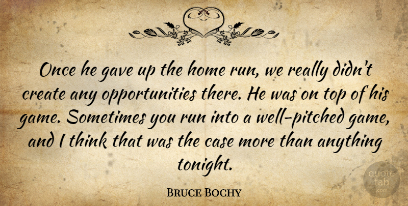 Bruce Bochy Quote About Case, Create, Gave, Home, Run: Once He Gave Up The...