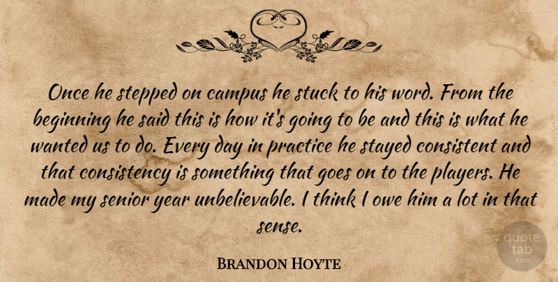 Brandon Hoyte Quote About Beginning, Campus, Consistency, Consistent, Goes: Once He Stepped On Campus...