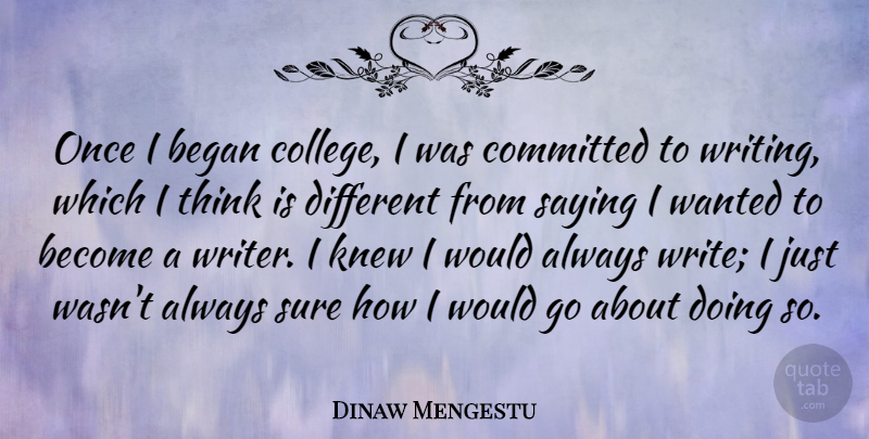 Dinaw Mengestu Quote About Began, Committed, Knew, Sure: Once I Began College I...
