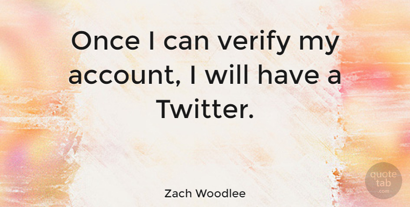 Zach Woodlee Quote About undefined: Once I Can Verify My...