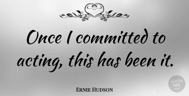 Ernie Hudson Quote About Acting, Committed, Has Beens: Once I Committed To Acting...