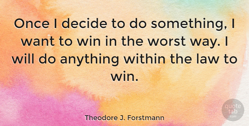 Theodore J. Forstmann Quote About Winning, Law, Want: Once I Decide To Do...