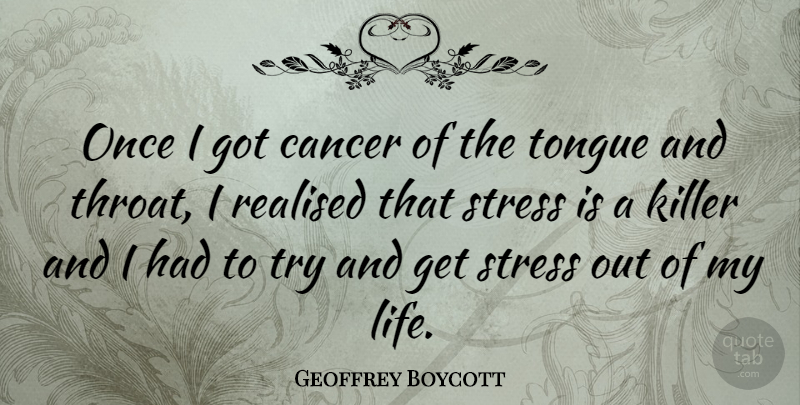 Geoffrey Boycott Quote About Killer, Life, Realised, Tongue: Once I Got Cancer Of...