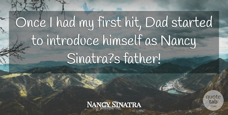 Nancy Sinatra Quote About Dad, Himself, Introduce, Nancy: Once I Had My First...