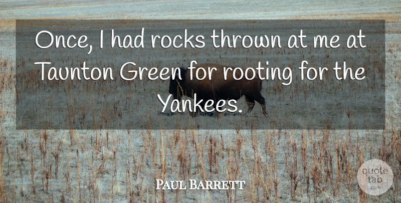 Paul Barrett Quote About Green, Rocks, Rooting, Thrown: Once I Had Rocks Thrown...