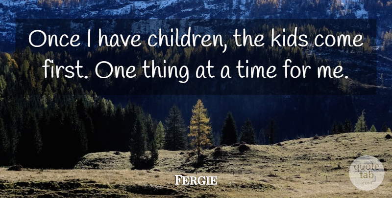 Fergie Quote About Children, Kids, Firsts: Once I Have Children The...