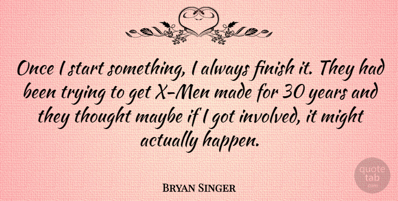 Bryan Singer Quote About Men, Years, Trying: Once I Start Something I...