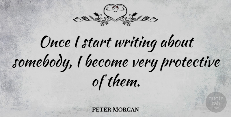 Peter Morgan Quote About undefined: Once I Start Writing About...