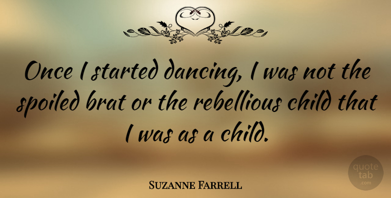 Suzanne Farrell Quote About Children, Dancing, Rebellious: Once I Started Dancing I...