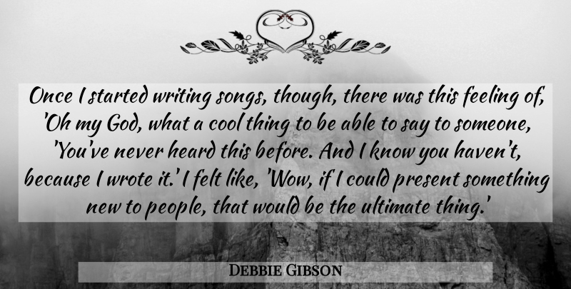 Debbie Gibson Quote About Cool, Feeling, Felt, Heard, Present: Once I Started Writing Songs...