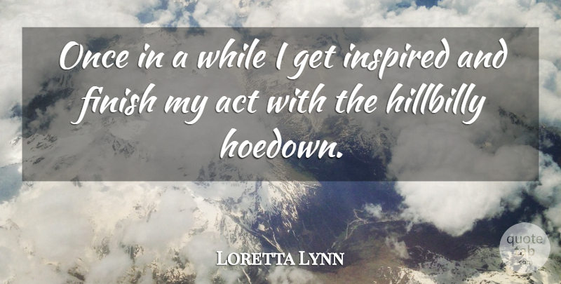 Loretta Lynn Quote About Inspired, Hillbilly: Once In A While I...