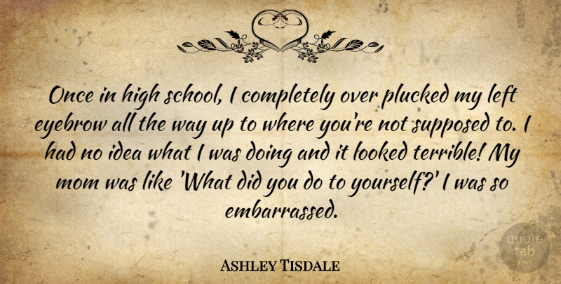 Ashley Tisdale Quote About Mom, School, Eyebrows: Once In High School I...