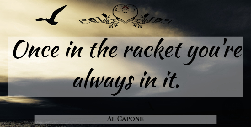 Al Capone Quote About Racket: Once In The Racket Youre...