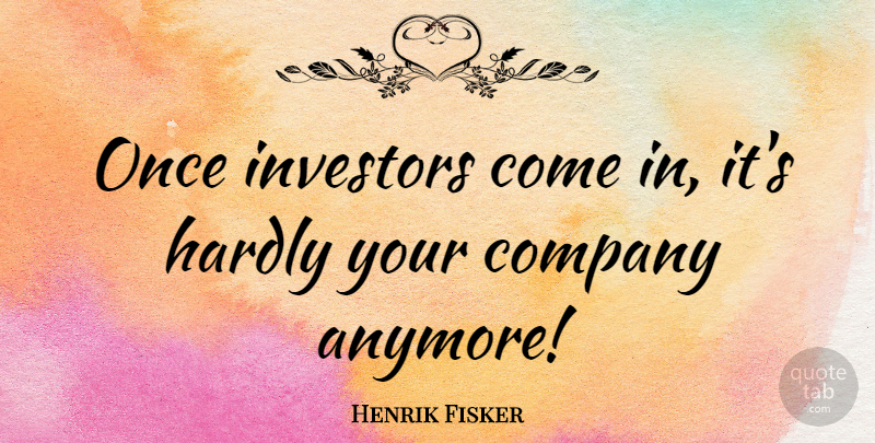 Henrik Fisker Quote About Company, Hardly, Investors: Once Investors Come In Its...
