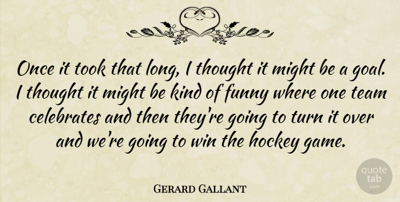 Gerard Gallant Quote About Funny, Hockey, Might, Team, Took: Once It Took That Long...