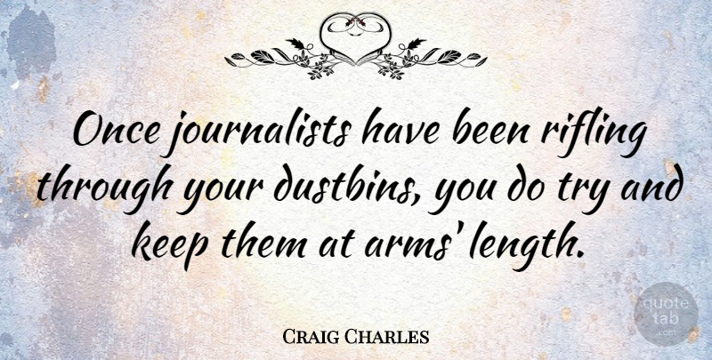 Craig Charles Quote About Trying, Arms, Dustbin: Once Journalists Have Been Rifling...
