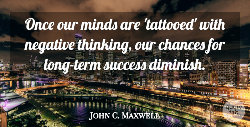 John C. Maxwell Quote About Attitude, Thinking, Long: Once Our Minds Are Tattooed...