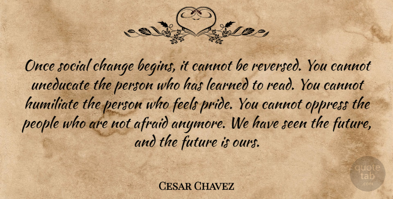 Cesar Chavez Quote About Afraid, Cannot, Change, Feels, Future: Once Social Change Begins It...