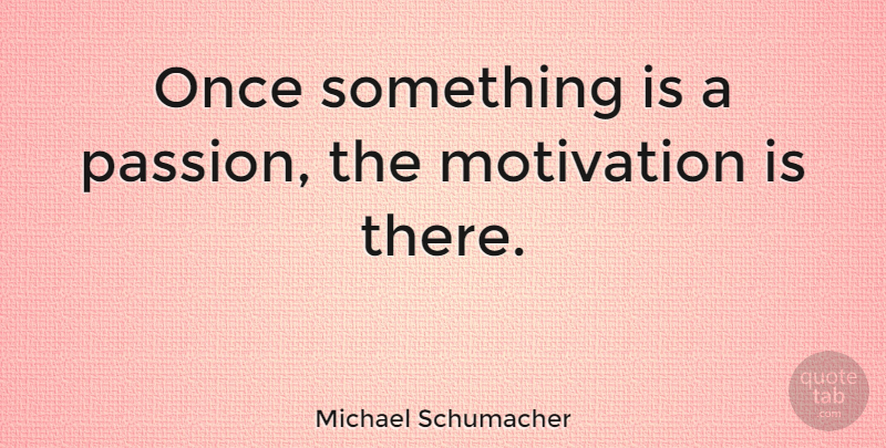 Michael Schumacher Quote About Life, Motivation, Future: Once Something Is A Passion...