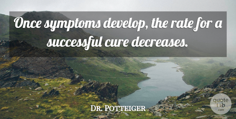 Dr. Potteiger Quote About Cure, Rate, Successful, Symptoms: Once Symptoms Develop The Rate...