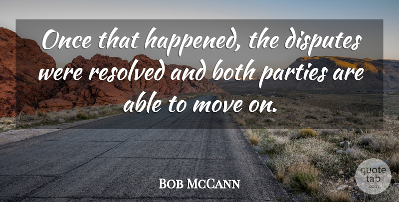 Bob McCann Quote About Both, Disputes, Move, Parties, Resolved: Once That Happened The Disputes...