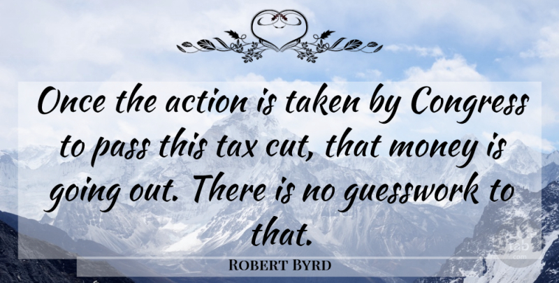 Robert Byrd Quote About Action, Congress, Money, Pass, Taken: Once The Action Is Taken...