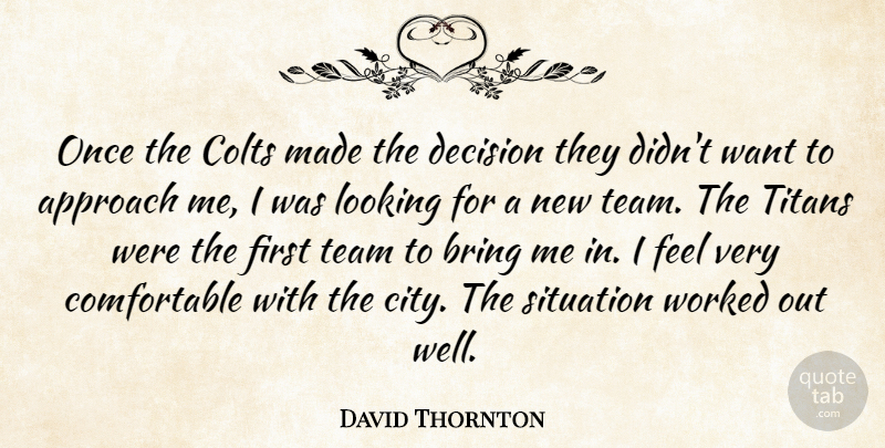 David Thornton Quote About Approach, Bring, Decision, Looking, Situation: Once The Colts Made The...
