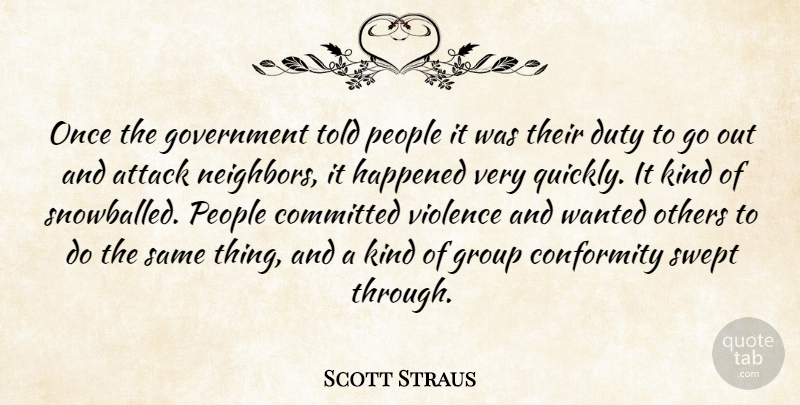 Scott Straus Quote About Attack, Committed, Conformity, Duty, Government: Once The Government Told People...