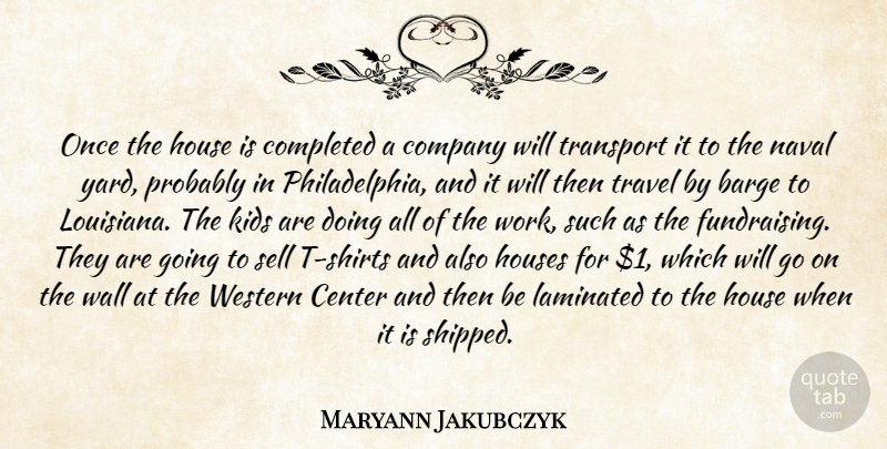 Maryann Jakubczyk Quote About Center, Company, Completed, House, Houses: Once The House Is Completed...