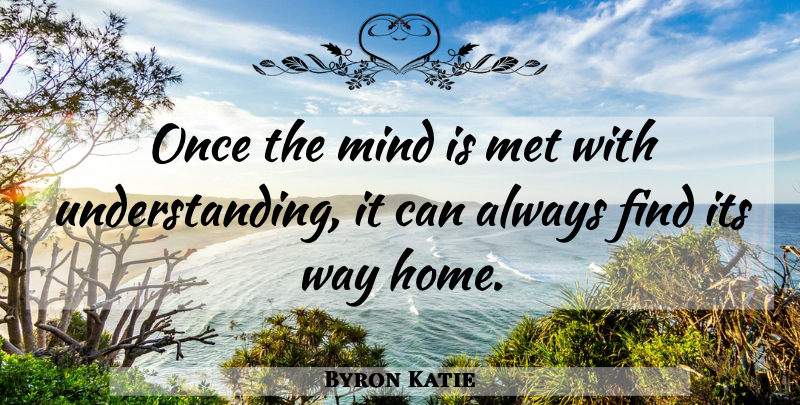 Byron Katie Quote About Home, Understanding, Mind: Once The Mind Is Met...