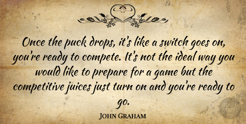 John Graham Quote About Game, Goes, Ideal, Juices, Prepare: Once The Puck Drops Its...