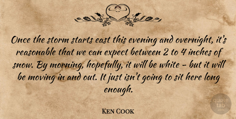 Ken Cook Quote About East, Evening, Expect, Inches, Moving: Once The Storm Starts East...