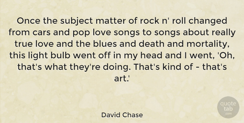 David Chase Quote About Art, Blues, Bulb, Cars, Changed: Once The Subject Matter Of...