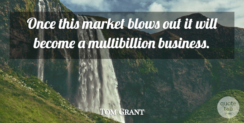 Tom Grant Quote About Blows, Market: Once This Market Blows Out...