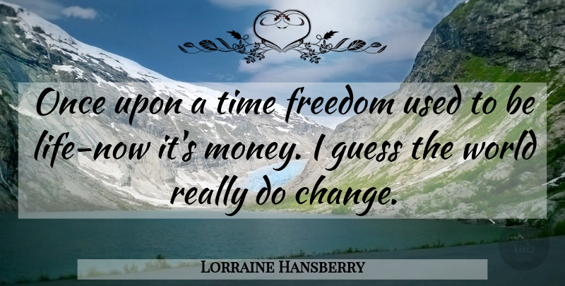 Lorraine Hansberry Quote About Once Upon A Time, World, Used: Once Upon A Time Freedom...
