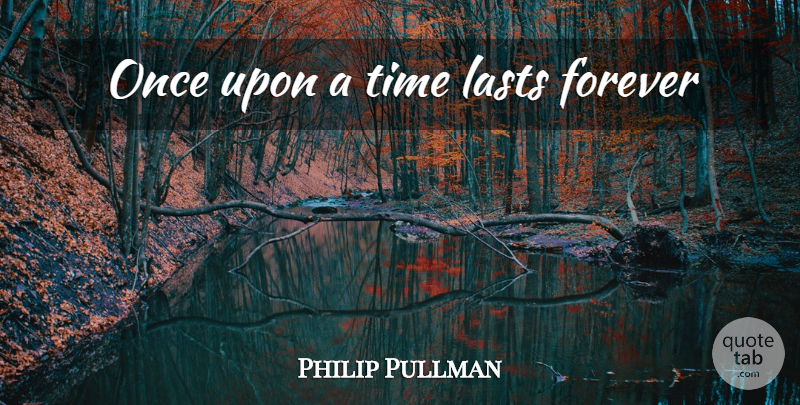 Philip Pullman Quote About Forever, Once Upon A Time, Lasts: Once Upon A Time Lasts...