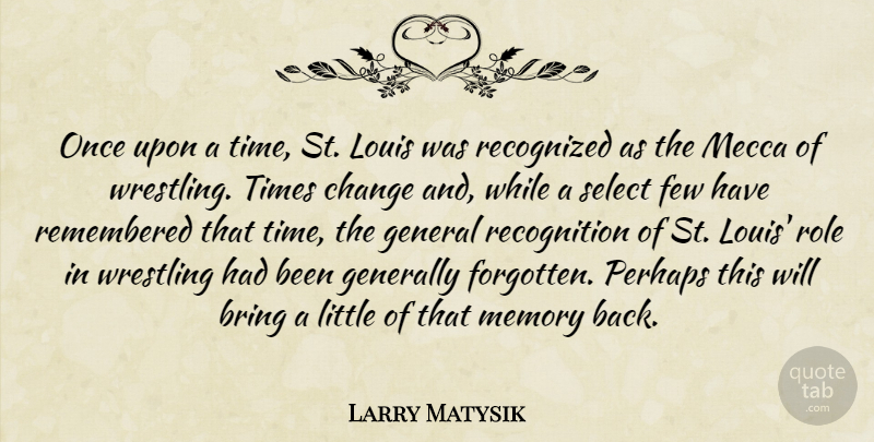 Larry Matysik Quote About Bring, Change, Few, General, Generally: Once Upon A Time St...