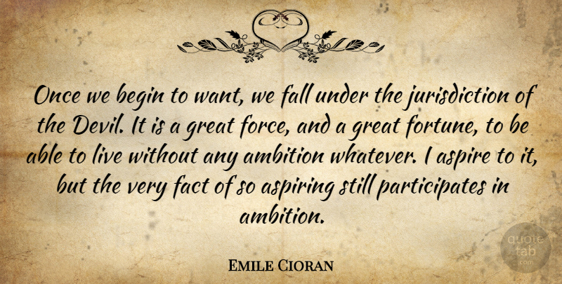 Emile Cioran Quote About Ambition, Aspire, Aspiring, Begin, Fact: Once We Begin To Want...
