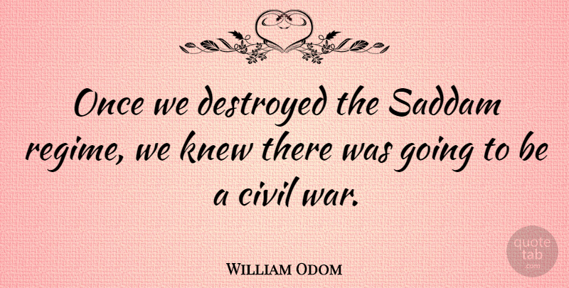 William Odom Quote About Knew, Saddam, War: Once We Destroyed The Saddam...