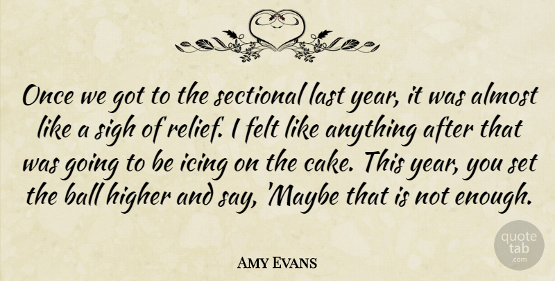 Amy Evans Quote About Almost, Ball, Felt, Higher, Icing: Once We Got To The...