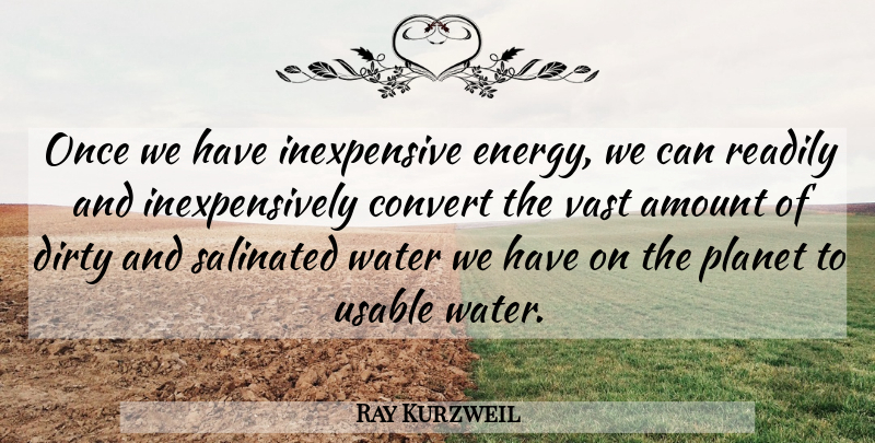 Ray Kurzweil Quote About Amount, Convert, Dirty, Planet, Readily: Once We Have Inexpensive Energy...