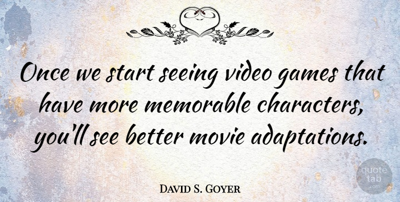 David S. Goyer Quote About Character, Memorable, Games: Once We Start Seeing Video...